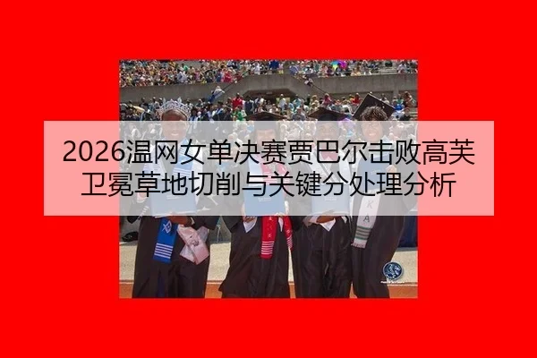 2026温网女单决赛贾巴尔击败高芙卫冕草地切削与关键分处理分析